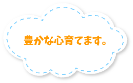 豊かな心育てます。